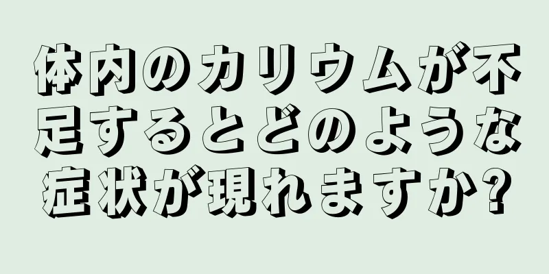 体内のカリウムが不足するとどのような症状が現れますか?