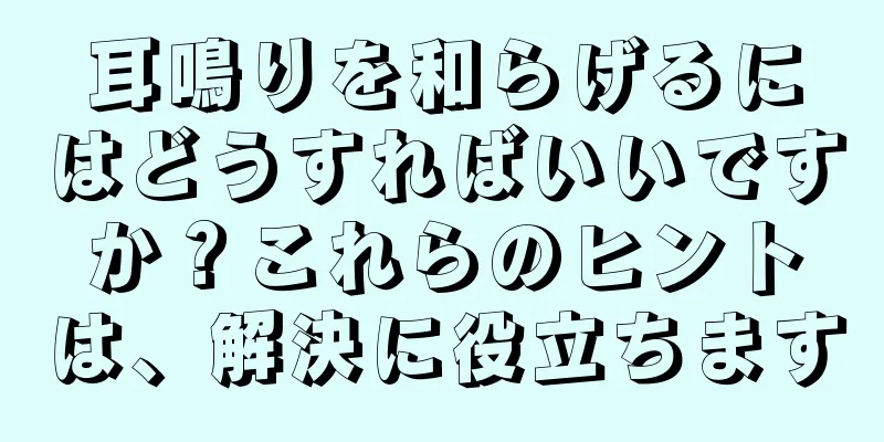 耳鳴りを和らげるにはどうすればいいですか？これらのヒントは、解決に役立ちます