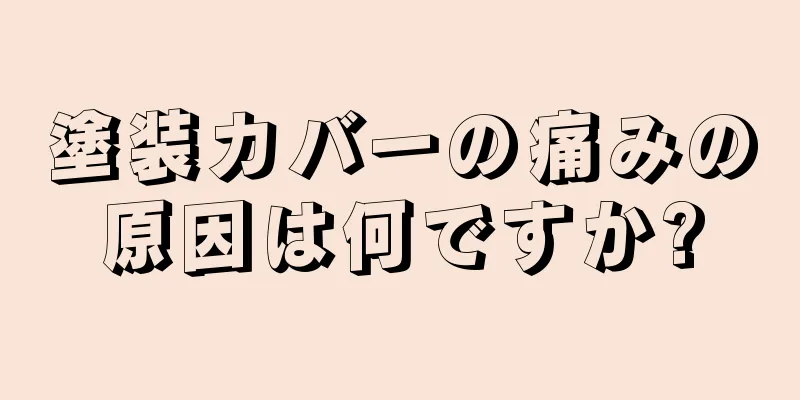 塗装カバーの痛みの原因は何ですか?