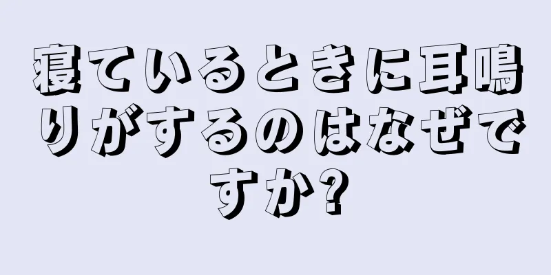 寝ているときに耳鳴りがするのはなぜですか?