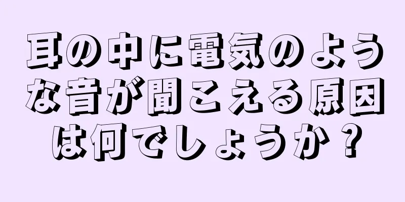 耳の中に電気のような音が聞こえる原因は何でしょうか？