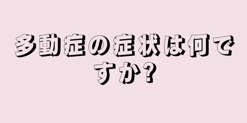 多動症の症状は何ですか?