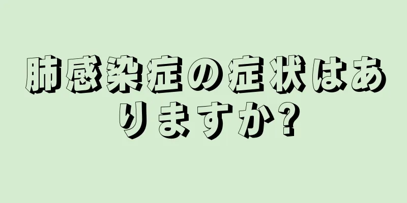 肺感染症の症状はありますか?