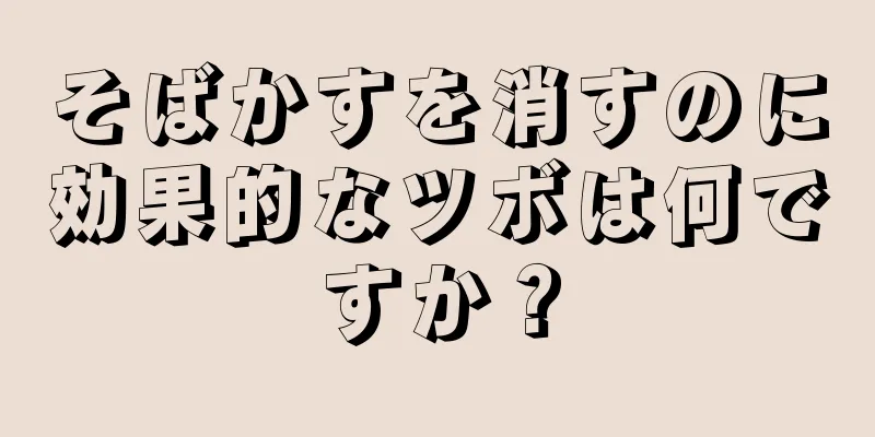 そばかすを消すのに効果的なツボは何ですか？