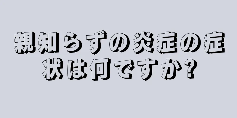 親知らずの炎症の症状は何ですか?