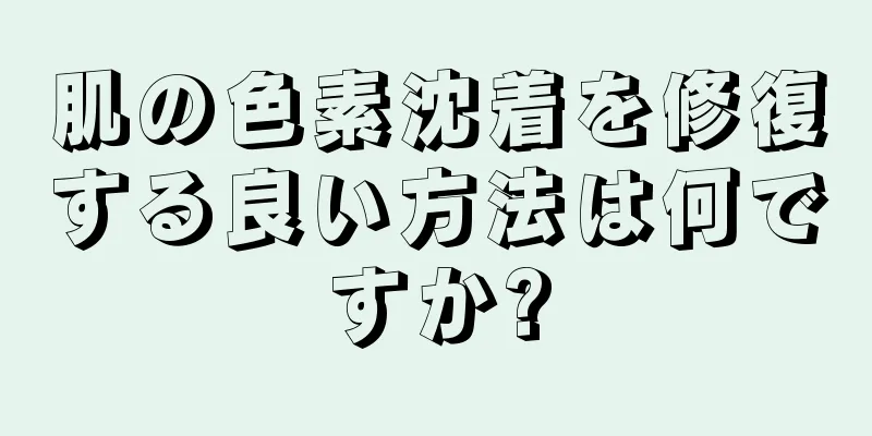 肌の色素沈着を修復する良い方法は何ですか?