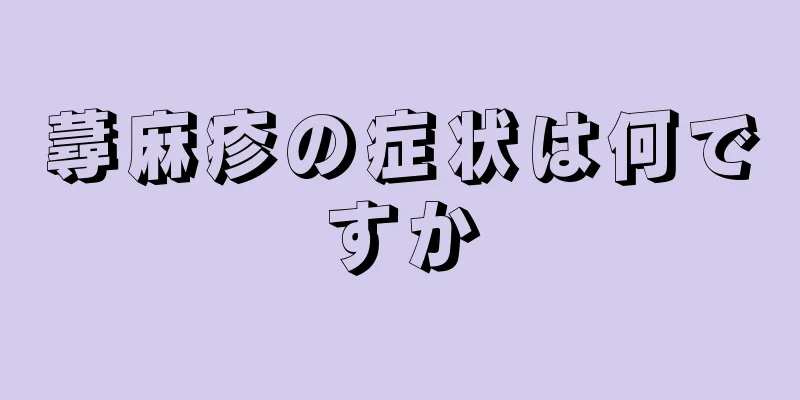 蕁麻疹の症状は何ですか