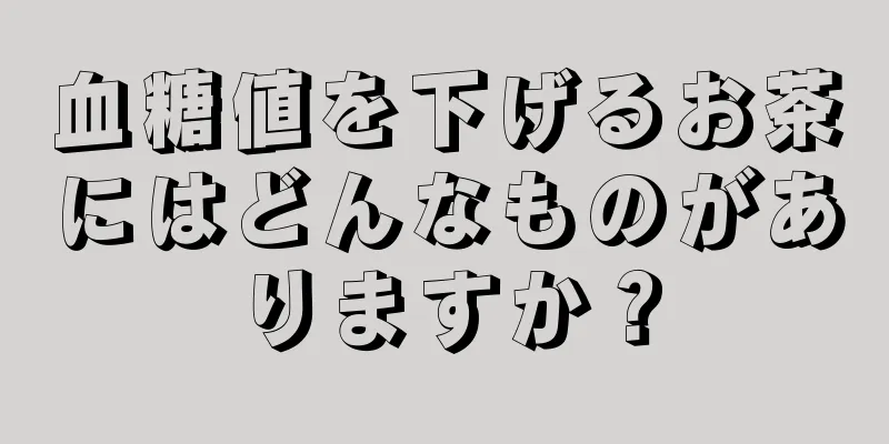 血糖値を下げるお茶にはどんなものがありますか？