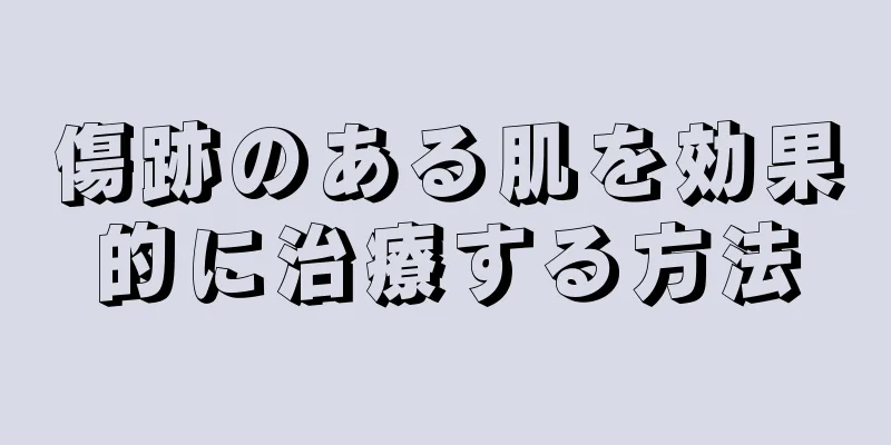 傷跡のある肌を効果的に治療する方法