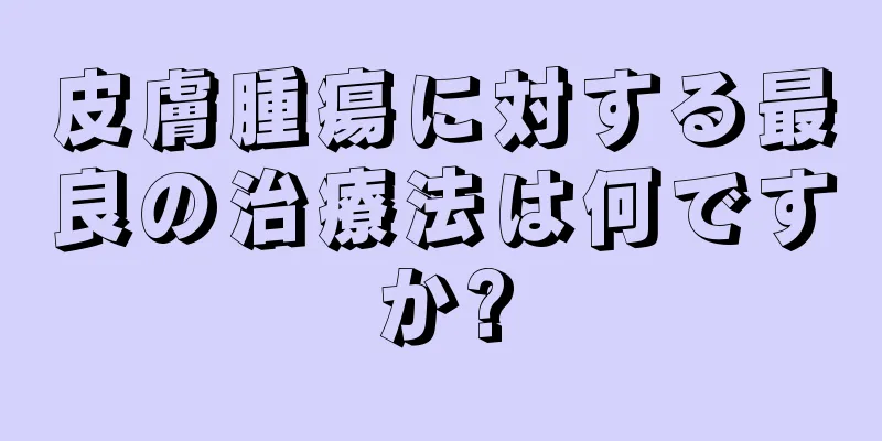 皮膚腫瘍に対する最良の治療法は何ですか?