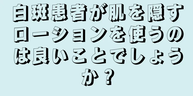 白斑患者が肌を隠すローションを使うのは良いことでしょうか？