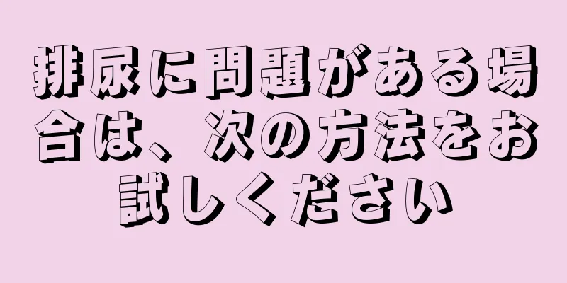 排尿に問題がある場合は、次の方法をお試しください