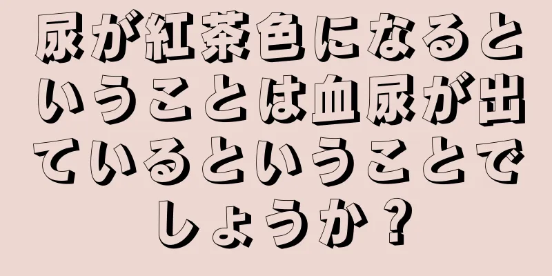 尿が紅茶色になるということは血尿が出ているということでしょうか？