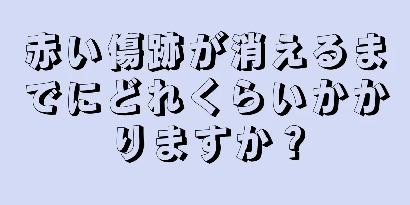 赤い傷跡が消えるまでにどれくらいかかりますか？