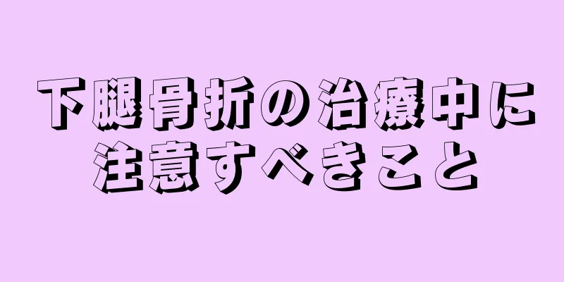 下腿骨折の治療中に注意すべきこと