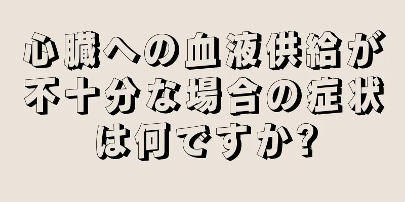 心臓への血液供給が不十分な場合の症状は何ですか?