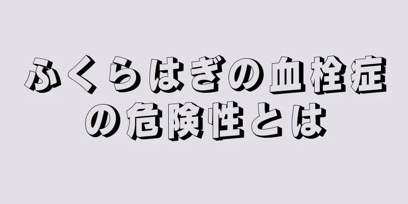 ふくらはぎの血栓症の危険性とは