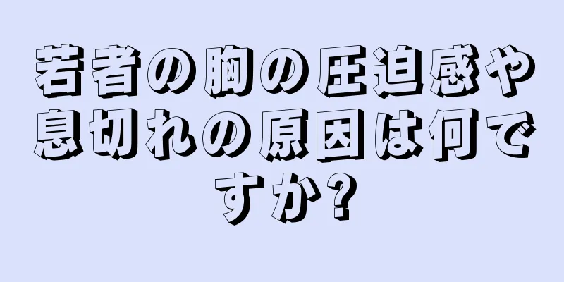 若者の胸の圧迫感や息切れの原因は何ですか?