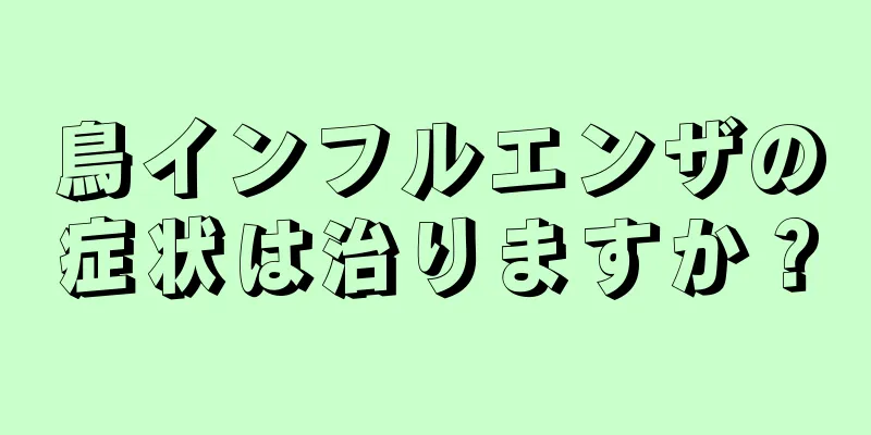 鳥インフルエンザの症状は治りますか？