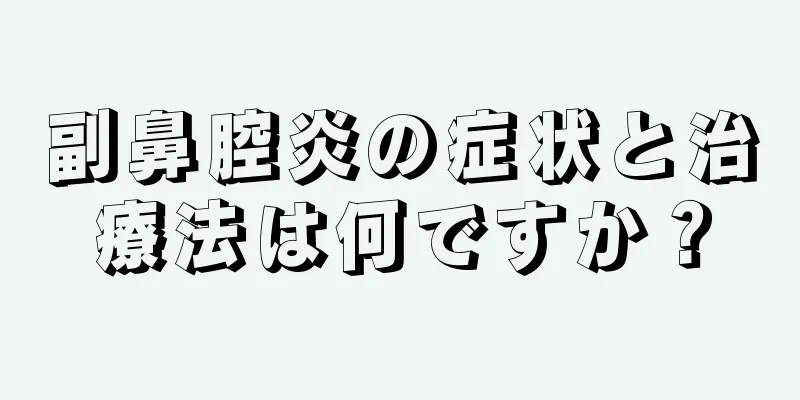 副鼻腔炎の症状と治療法は何ですか？