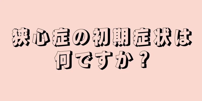 狭心症の初期症状は何ですか？