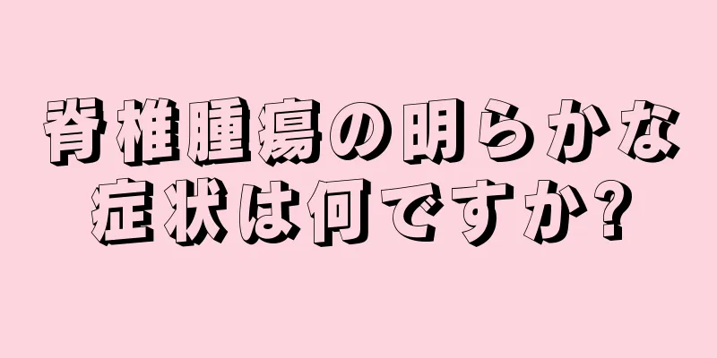 脊椎腫瘍の明らかな症状は何ですか?