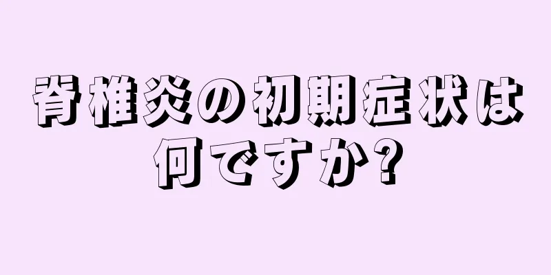 脊椎炎の初期症状は何ですか?