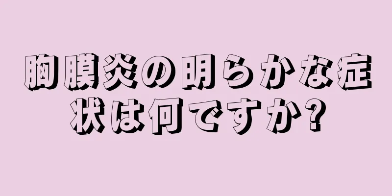 胸膜炎の明らかな症状は何ですか?