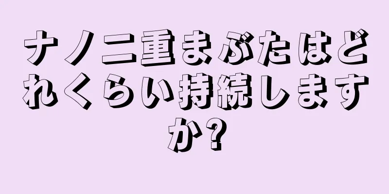 ナノ二重まぶたはどれくらい持続しますか?