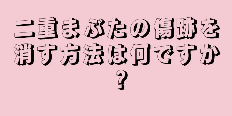 二重まぶたの傷跡を消す方法は何ですか？