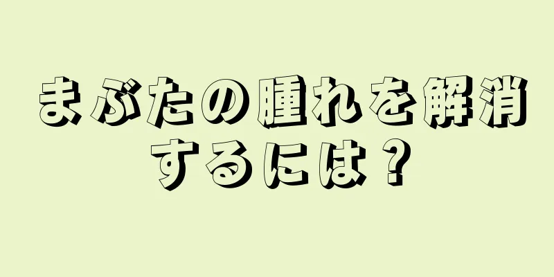 まぶたの腫れを解消するには？