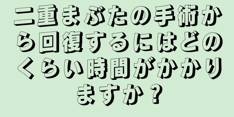 二重まぶたの手術から回復するにはどのくらい時間がかかりますか？