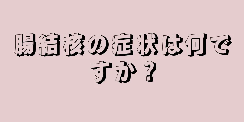 腸結核の症状は何ですか？