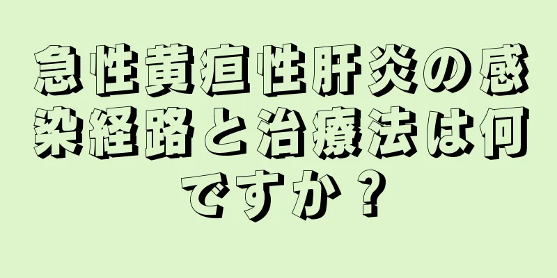 急性黄疸性肝炎の感染経路と治療法は何ですか？