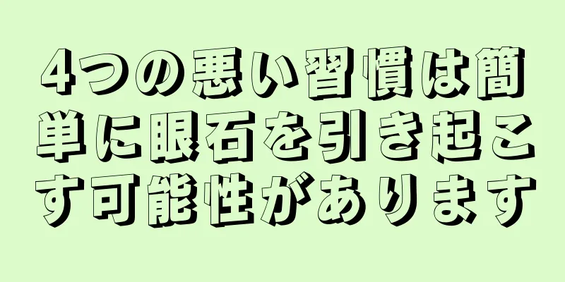 4つの悪い習慣は簡単に眼石を引き起こす可能性があります