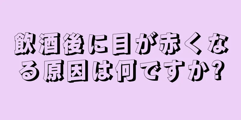 飲酒後に目が赤くなる原因は何ですか?