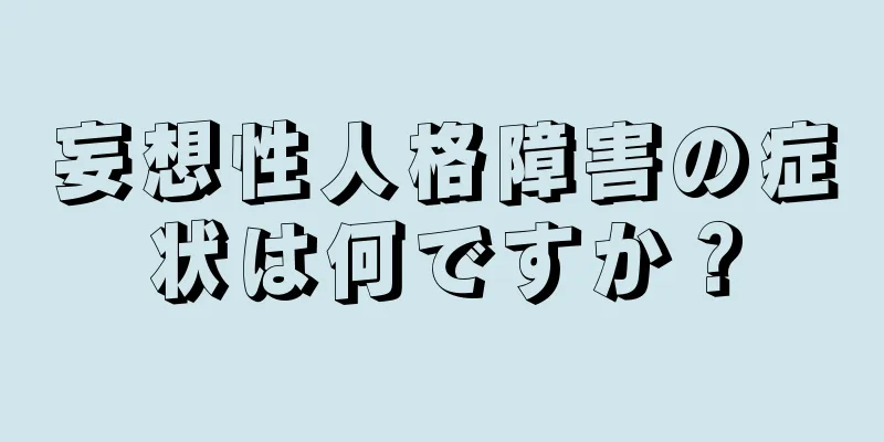 妄想性人格障害の症状は何ですか？