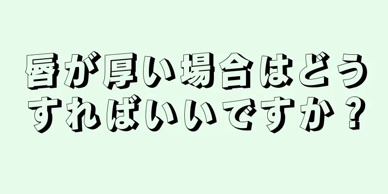 唇が厚い場合はどうすればいいですか？