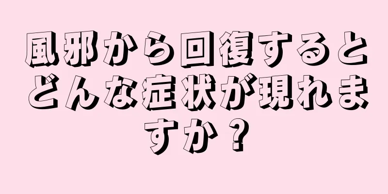 風邪から回復するとどんな症状が現れますか？