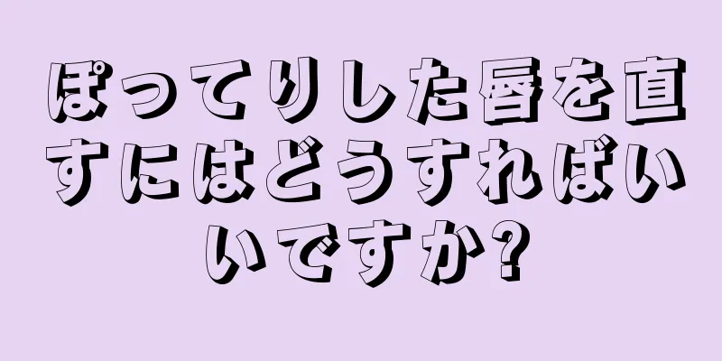 ぽってりした唇を直すにはどうすればいいですか?