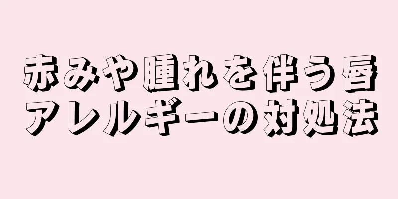 赤みや腫れを伴う唇アレルギーの対処法