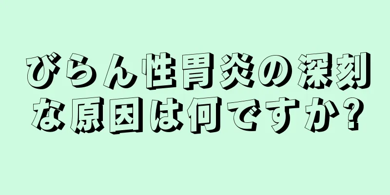 びらん性胃炎の深刻な原因は何ですか?