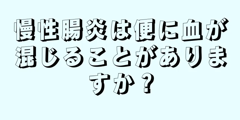 慢性腸炎は便に血が混じることがありますか？