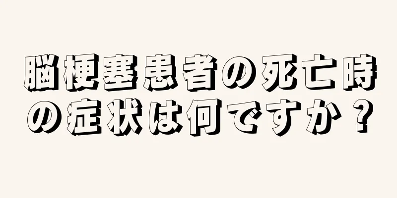 脳梗塞患者の死亡時の症状は何ですか？