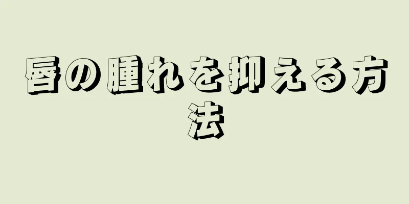 唇の腫れを抑える方法