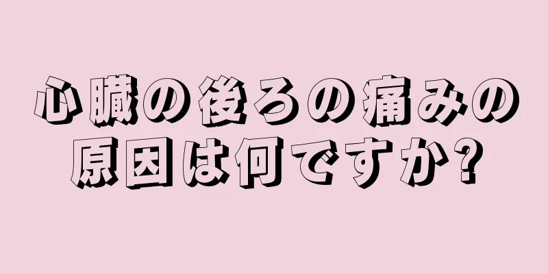 心臓の後ろの痛みの原因は何ですか?