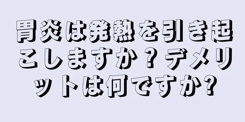 胃炎は発熱を引き起こしますか？デメリットは何ですか?