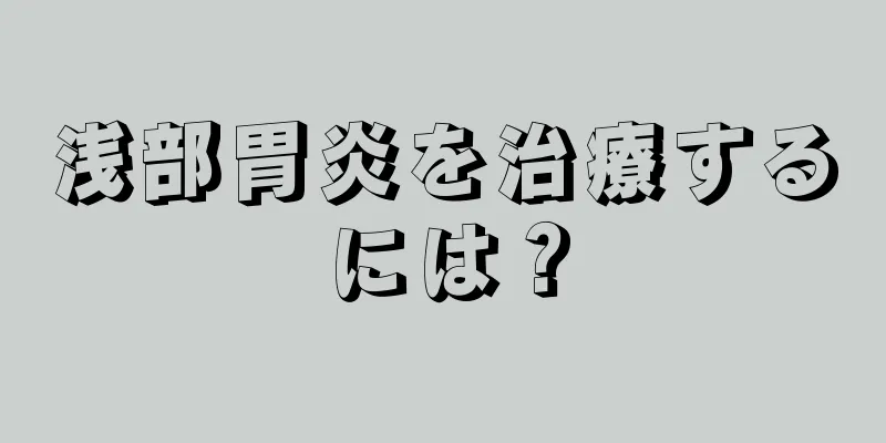 浅部胃炎を治療するには？