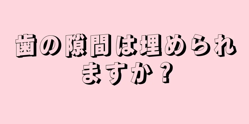 歯の隙間は埋められますか？