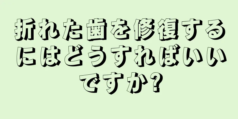 折れた歯を修復するにはどうすればいいですか?